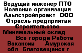 Ведущий инженер ПТО › Название организации ­ Альпстройпроект, ООО › Отрасль предприятия ­ Строительство › Минимальный оклад ­ 30 000 - Все города Работа » Вакансии   . Амурская обл.,Благовещенск г.